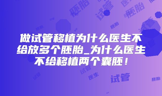 做试管移植为什么医生不给放多个胚胎_为什么医生不给移植两个囊胚！