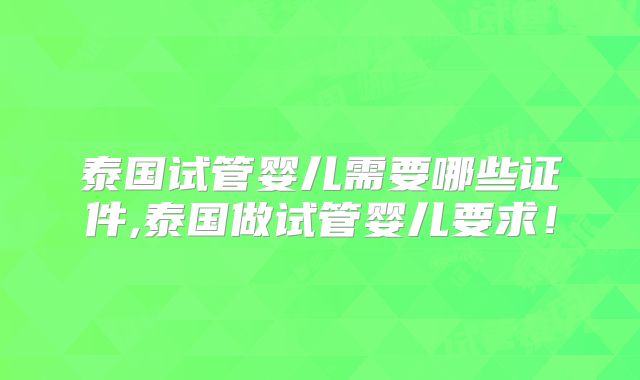 泰国试管婴儿需要哪些证件,泰国做试管婴儿要求!