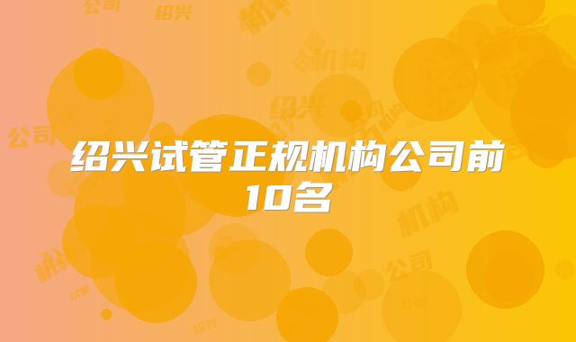 绍兴试管正规机构公司前10名