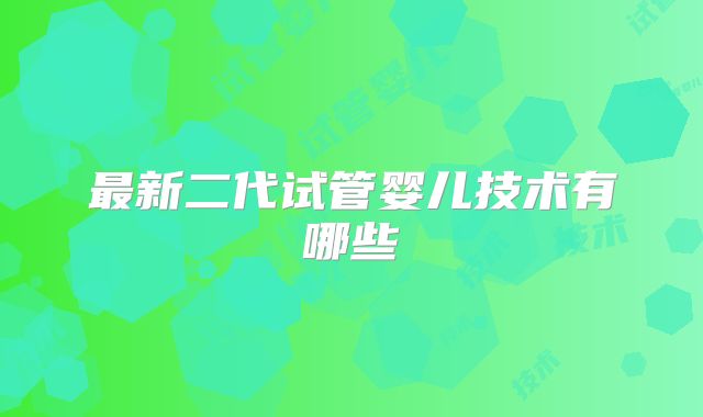 最新二代试管婴儿技术有哪些