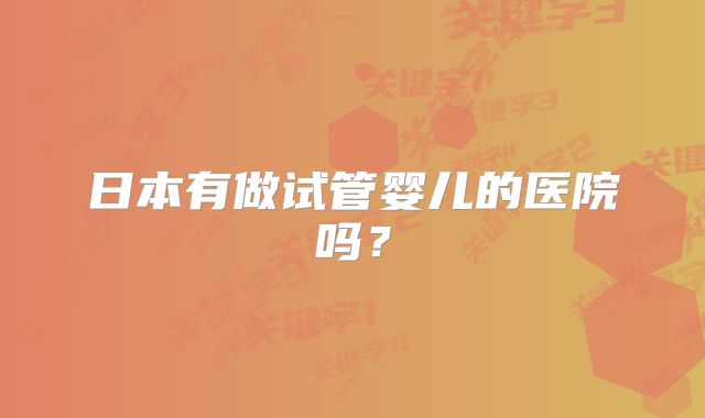 日本有做试管婴儿的医院吗？