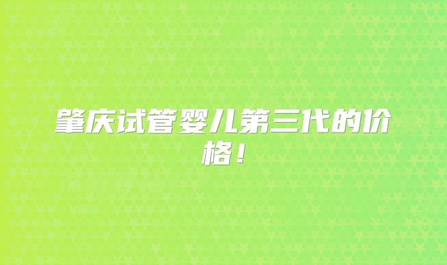 肇庆试管婴儿第三代的价格!
