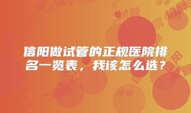 信阳做试管的正规医院排名一览表,我该怎么选?