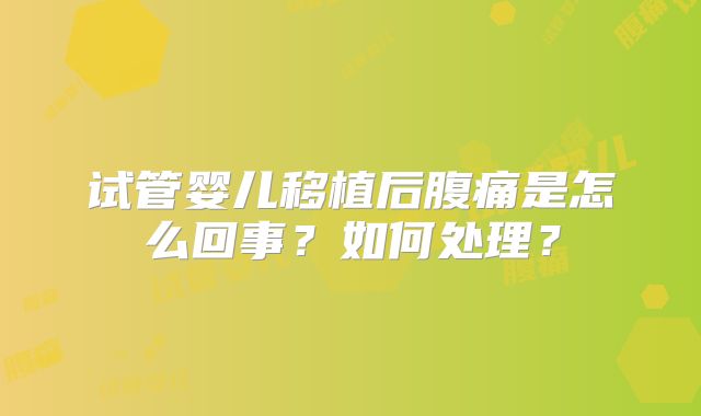 试管婴儿移植后腹痛是怎么回事?如何处理?