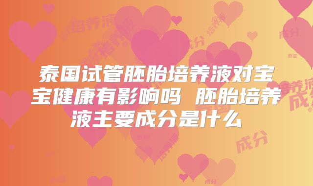 泰国试管胚胎培养液对宝宝健康有影响吗 胚胎培养液主要成分是什么