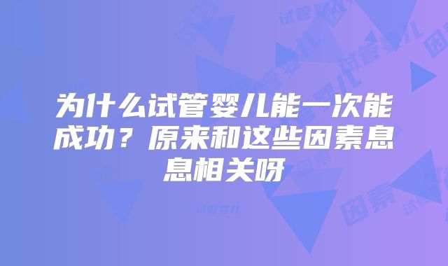 为什么试管婴儿能一次能成功?原来和这些因素息息相关呀