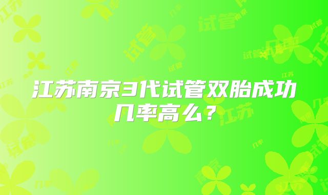 江苏南京3代试管双胎成功几率高么?