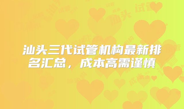 汕头三代试管机构最新排名汇总,成本高需谨慎