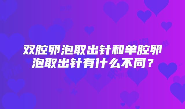 双腔卵泡取出针和单腔卵泡取出针有什么不同？