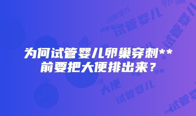 为何试管婴儿卵巢穿刺**前要把大便排出来？