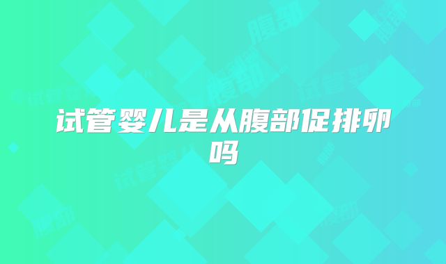 试管婴儿是从腹部促排卵吗