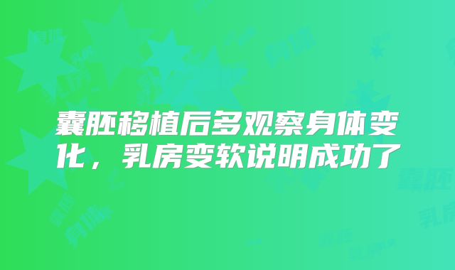 囊胚移植后多观察身体变化，乳房变软说明成功了