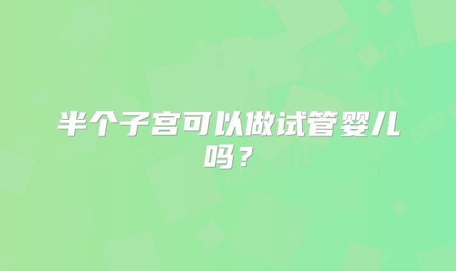 半个子宫可以做试管婴儿吗？