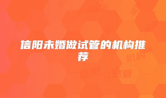 信阳未婚做试管的机构推荐