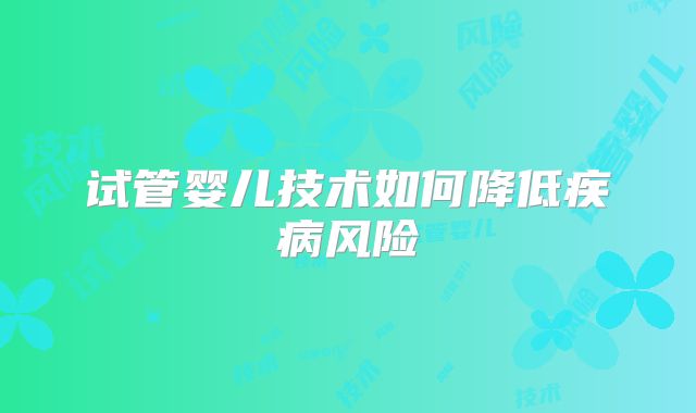 试管婴儿技术如何降低疾病风险