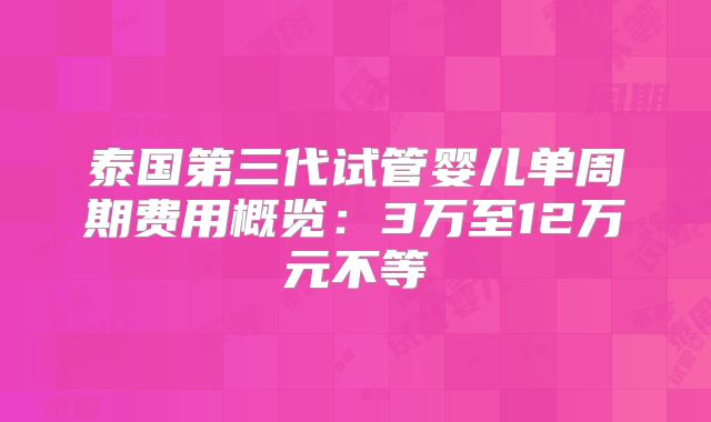 泰国第三代试管婴儿单周期费用概览:3万至12万元不等