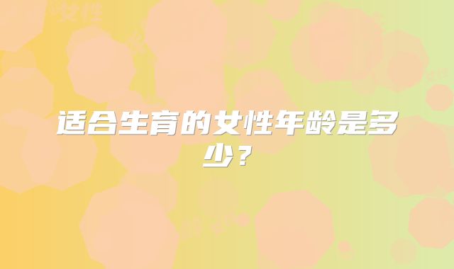适合生育的女性年龄是多少？