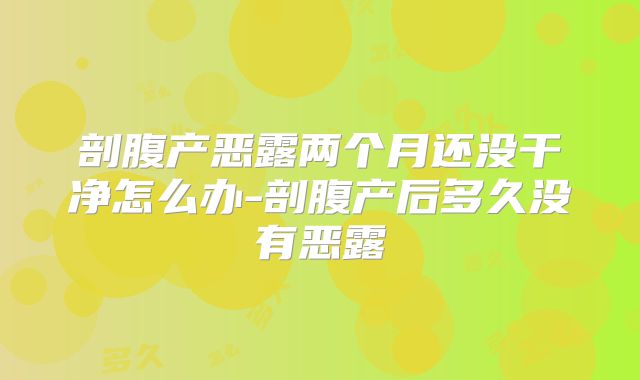 剖腹产恶露两个月还没干净怎么办-剖腹产后多久没有恶露
