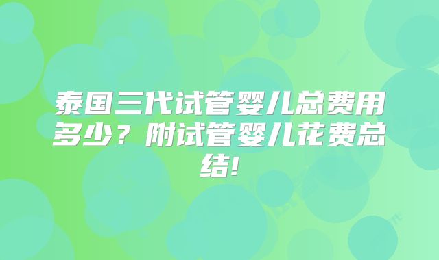 泰国三代试管婴儿总费用多少?附试管婴儿花费总结!