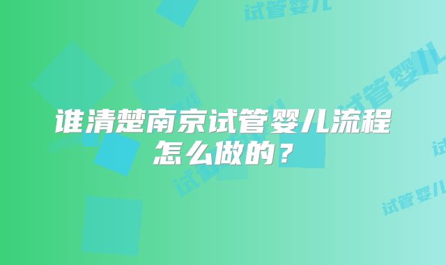 谁清楚南京试管婴儿流程怎么做的？