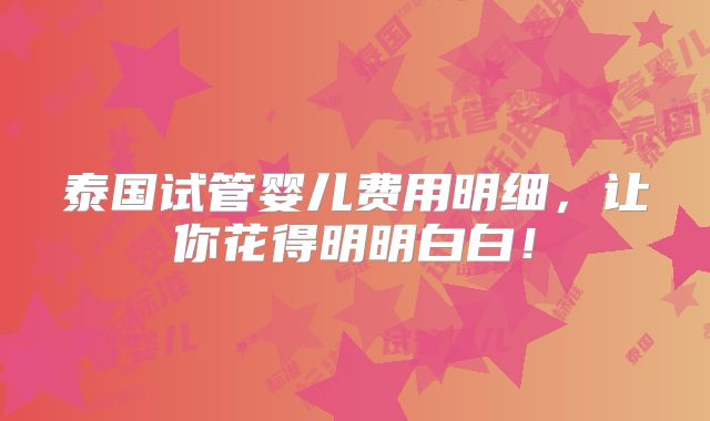 泰国试管婴儿费用明细,让你花得明明白白!