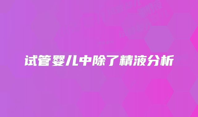 试管婴儿中除了精液分析