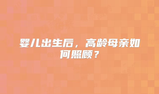 婴儿出生后,高龄母亲如何照顾?