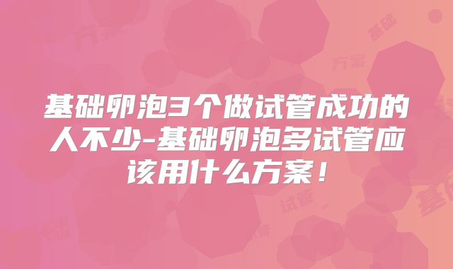 基础卵泡3个做试管成功的人不少-基础卵泡多试管应该用什么方案！