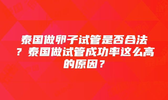 泰国做卵子试管是否合法？泰国做试管成功率这么高的原因？