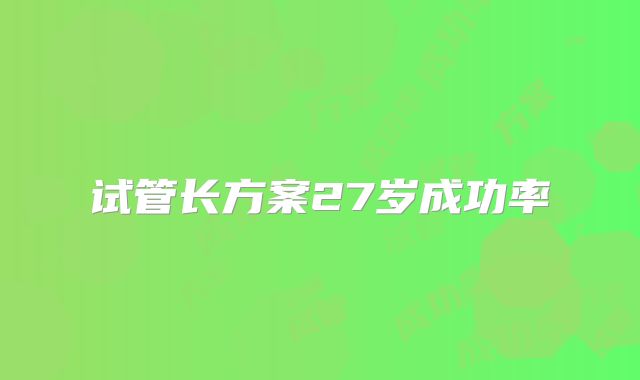 试管长方案27岁成功率