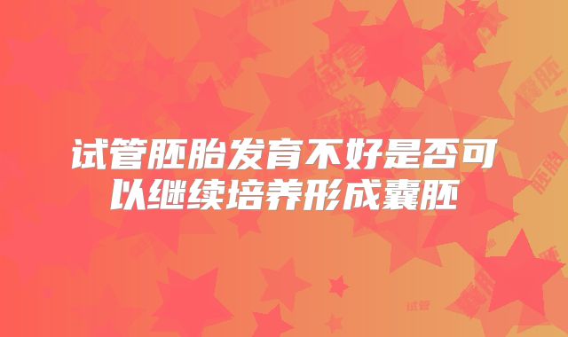 试管胚胎发育不好是否可以继续培养形成囊胚