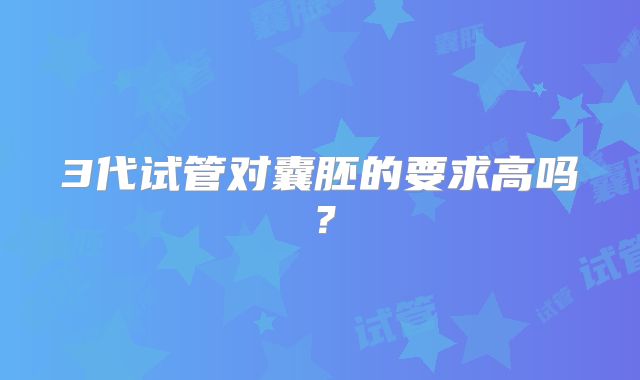 3代试管对囊胚的要求高吗?