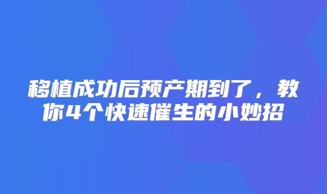 移植成功后预产期到了,教你4个快速催生的小妙招
