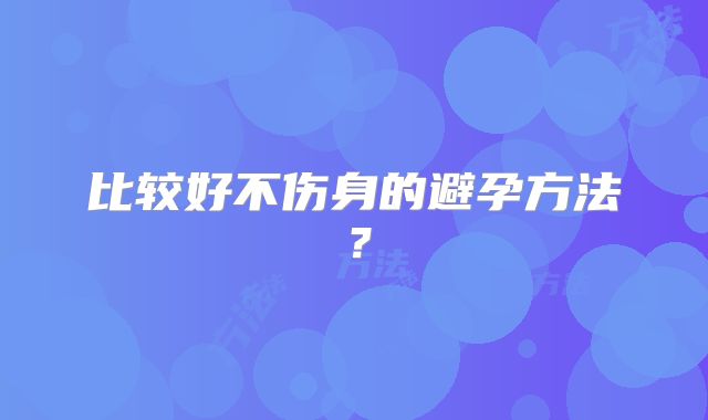 比较好不伤身的避孕方法?