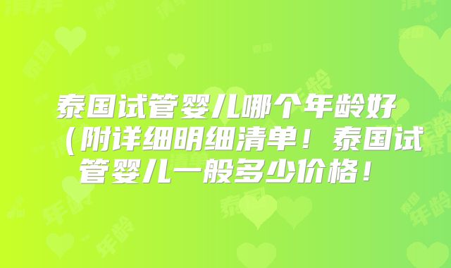 泰国试管婴儿哪个年龄好(附详细明细清单!泰国试管婴儿一般多少价格!