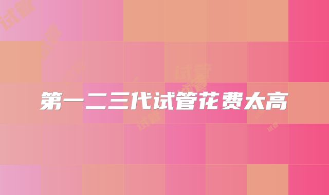 第一二三代试管花费太高