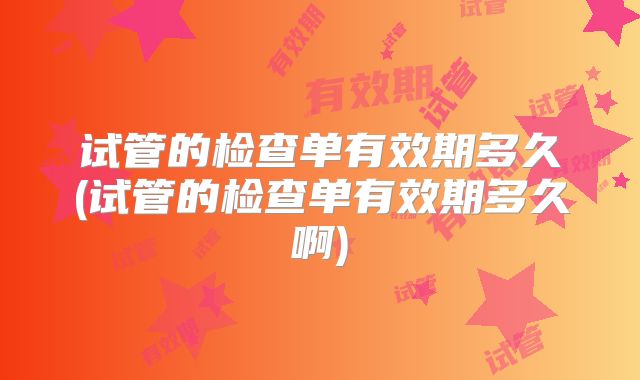 试管的检查单有效期多久(试管的检查单有效期多久啊)