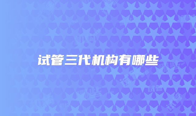 试管三代机构有哪些