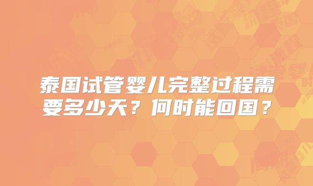 泰国试管婴儿完整过程需要多少天？何时能回国？