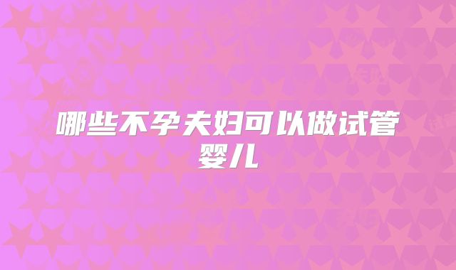 哪些不孕夫妇可以做试管婴儿