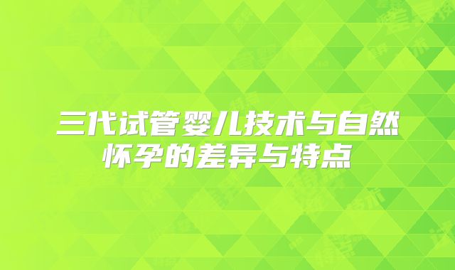 三代试管婴儿技术与自然怀孕的差异与特点
