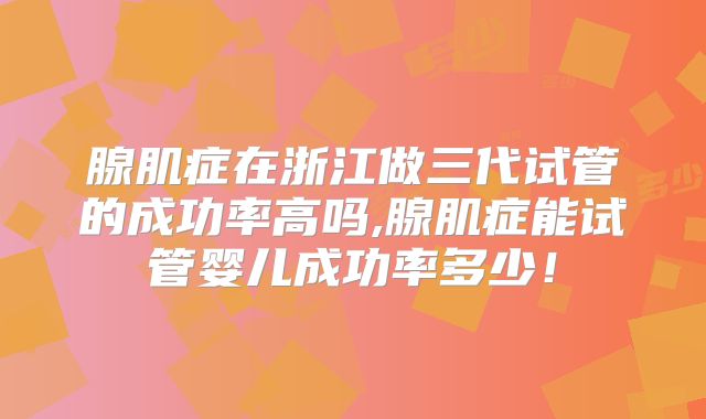 腺肌症在浙江做三代试管的成功率高吗,腺肌症能试管婴儿成功率多少！