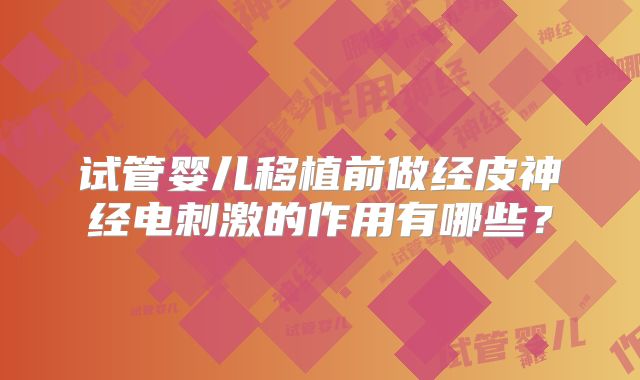 试管婴儿移植前做经皮神经电刺激的作用有哪些？