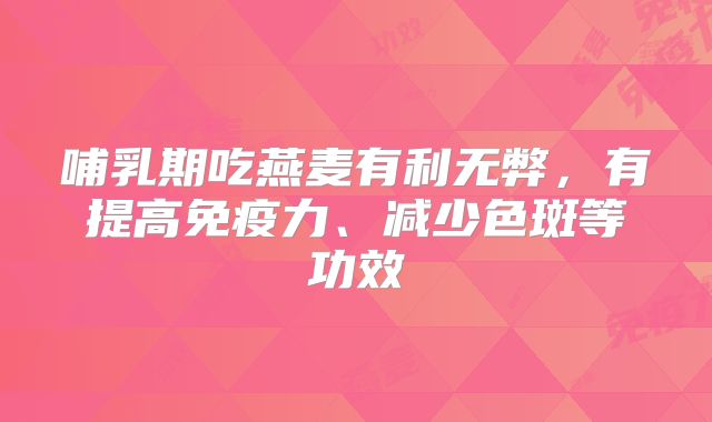 哺乳期吃燕麦有利无弊,有提高免疫力、减少色斑等功效