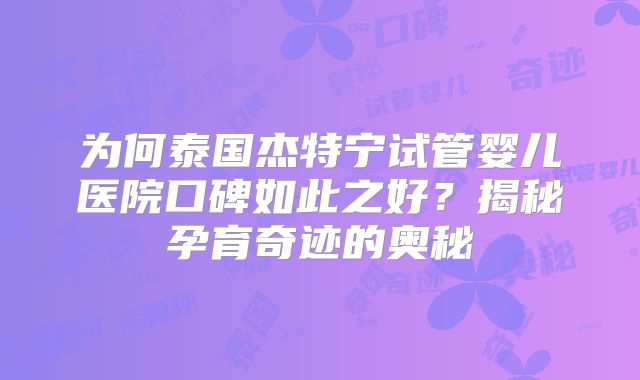 为何泰国杰特宁试管婴儿医院口碑如此之好？揭秘孕育奇迹的奥秘