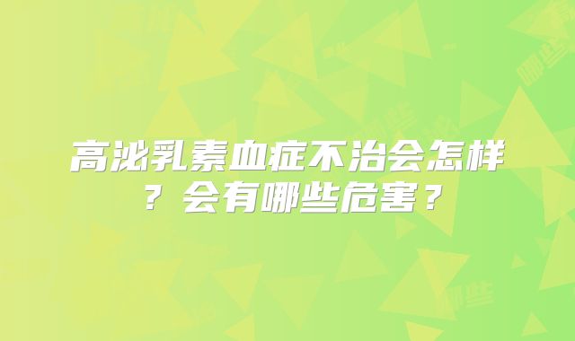 高泌乳素血症不治会怎样？会有哪些危害？