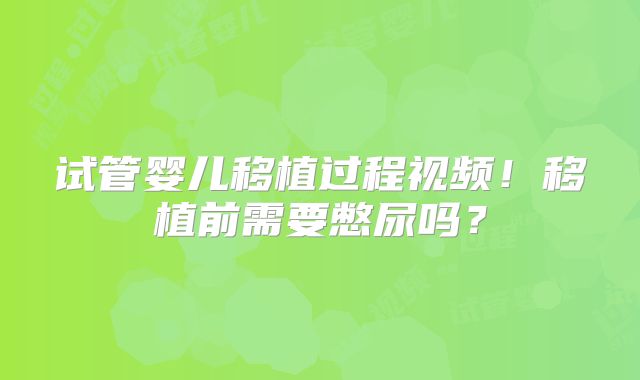 试管婴儿移植过程视频！移植前需要憋尿吗？
