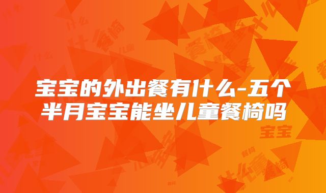 宝宝的外出餐有什么-五个半月宝宝能坐儿童餐椅吗