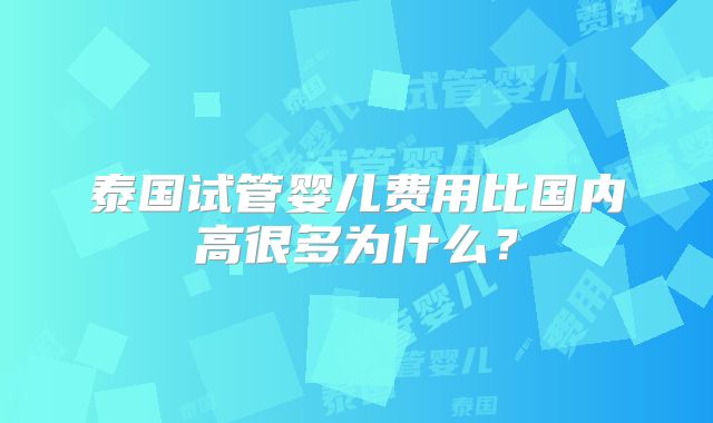 泰国试管婴儿费用比国内高很多为什么？