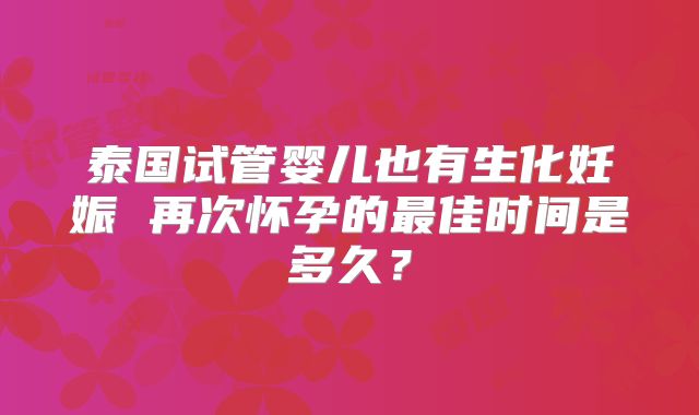 泰国试管婴儿也有生化妊娠 再次怀孕的最佳时间是多久？